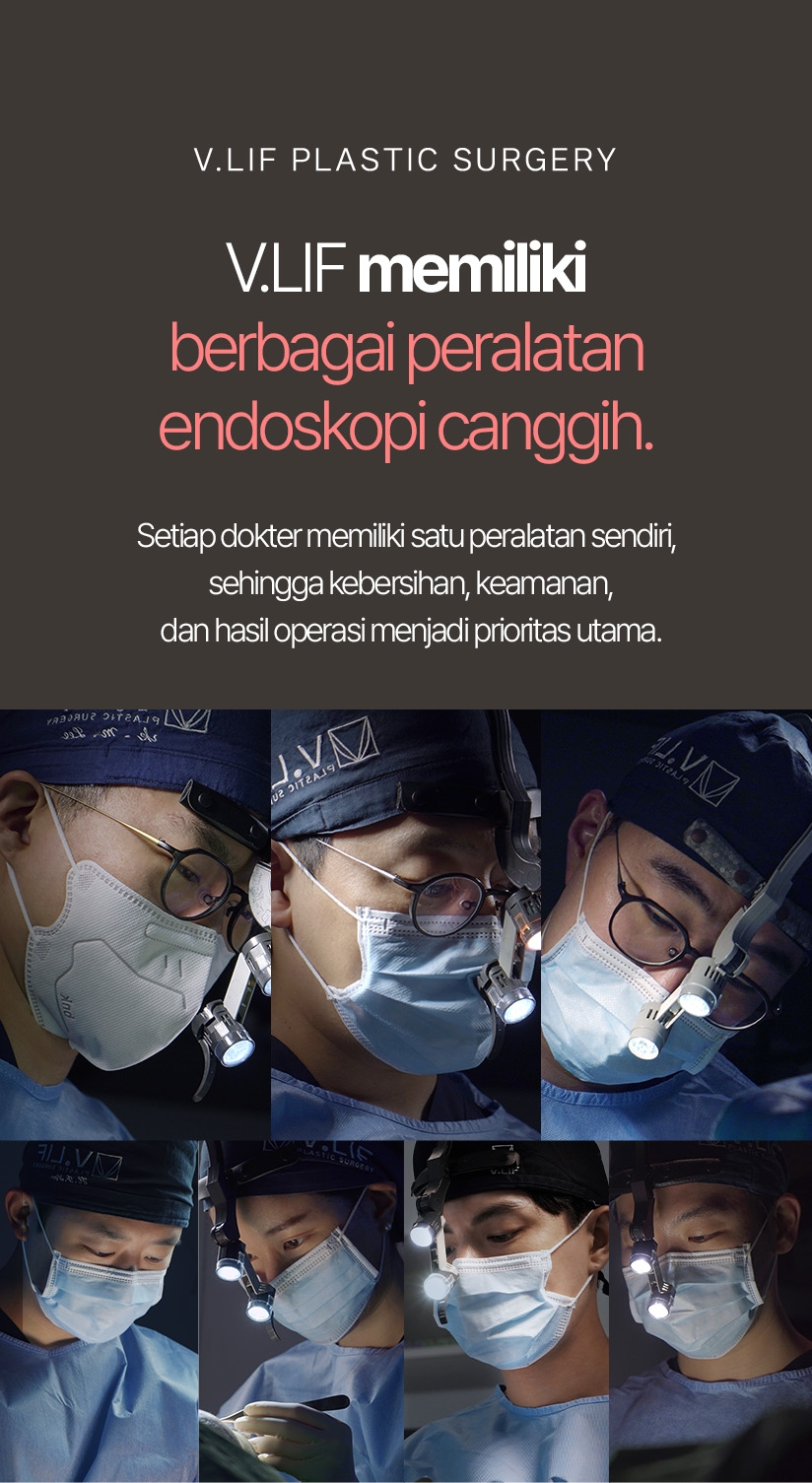 V.LIF Plastic Surgery V.LIF memiliki berbagai peralatan endoskopi canggih. Setiap dokter memiliki satu peralatan sendiri, sehingga kebersihan, keamanan, dan hasil operasi menjadi prioritas utama.