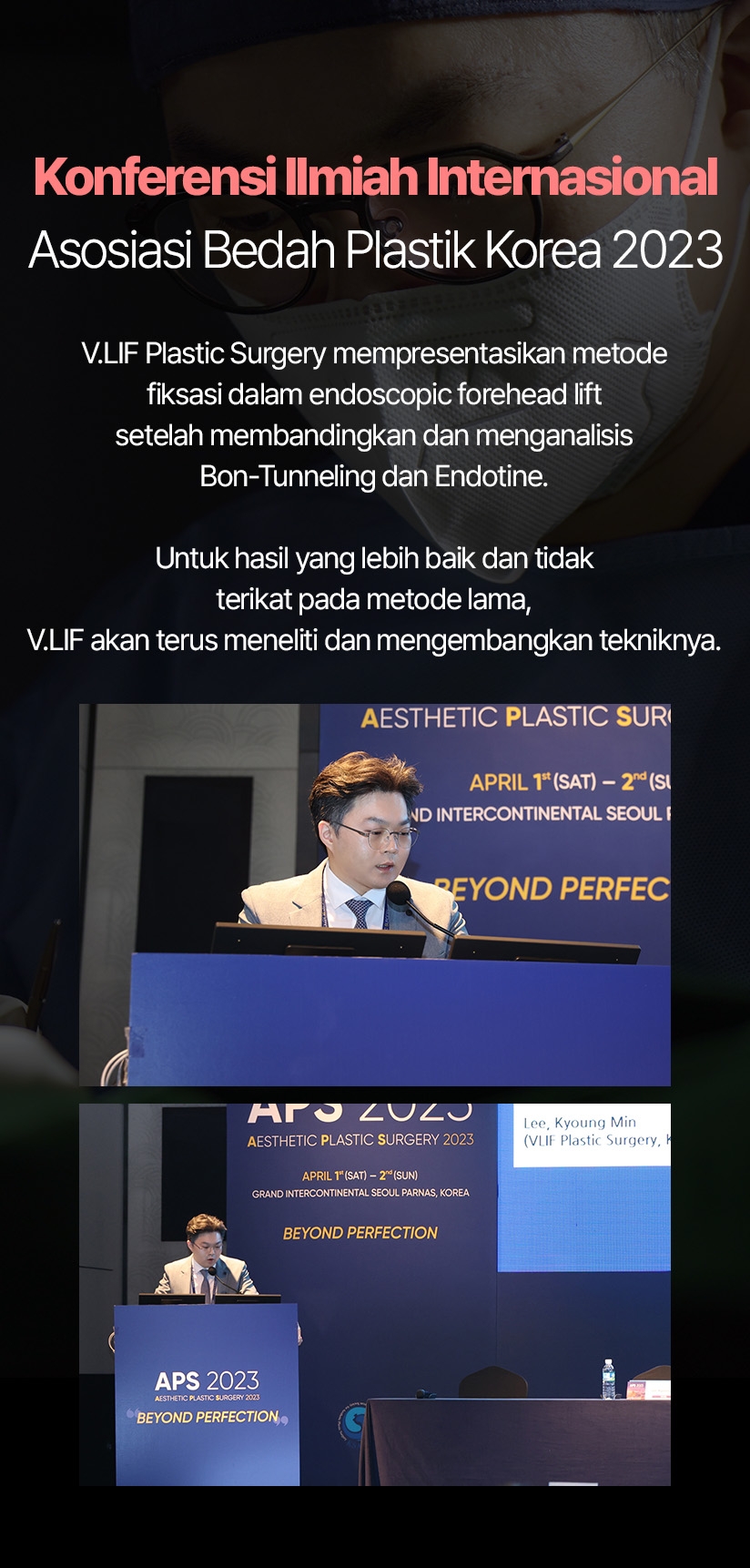 Konferensi Ilmiah Internasional Asosiasi Bedah Plastik Korea 2023 V.LIF Plastic Surgery mempresentasikan metode fiksasi dalam endoscopic forehead lift setelah membandingkan dan menganalisis Bon-Tunneling dan Endotine. Untuk hasil yang lebih baik dan tidak terikat pada metode lama, V.LIF akan terus meneliti dan mengembangkan tekniknya.