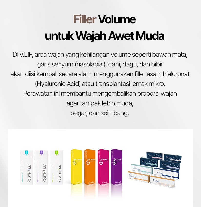 Filler Volume untuk Wajah Awet Muda Di V.LIF, area wajah yang kehilangan volume seperti bawah mata, garis senyum (nasolabial), dahi, dagu, dan bibir akan diisi kembali secara alami menggunakan filler asam hialuronat (Hyaluronic Acid) atau transplantasi lemak mikro. Perawatan ini membantu mengembalikan proporsi wajah agar tampak lebih muda, segar, dan seimbang. 