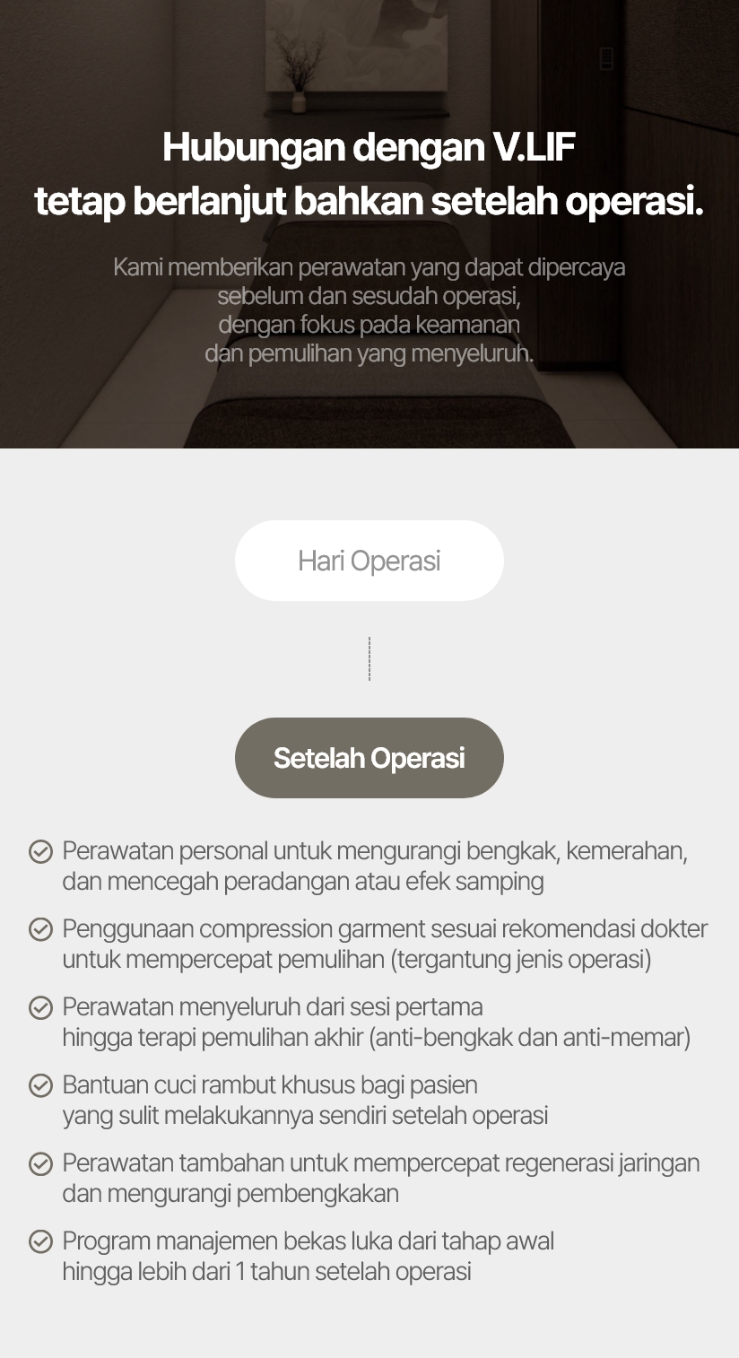 Perawatan personal untuk mengurangi bengkak, kemerahan, dan mencegah peradangan atau efek samping Penggunaan compression garment sesuai rekomendasi dokter untuk mempercepat pemulihan (tergantung jenis operasi) Perawatan menyeluruh dari sesi pertama hingga terapi pemulihan akhir (anti-bengkak dan anti-memar) Bantuan cuci rambut khusus bagi pasien yang sulit melakukannya sendiri setelah operasi Perawatan tambahan untuk mempercepat regenerasi jaringan dan mengurangi pembengkakan Program manajemen bekas luka dari tahap awal hingga lebih dari 1 tahun setelah operasi