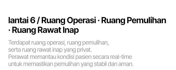 6F / 수술실 . 회복실 . 입원실 수술실과 회복실, 그리고 프라이빗한 입원실이 마련되어 있습니다. 간호사가 실시간으로 고객의 상태를 세심하게 살피며  안정적인 회복을 도와드립니다.
