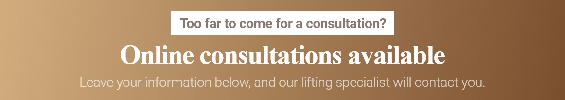 Too far to come for consultation? You can get an ON-LINE consultation! Our lifting expert consultant will contact you, if you leave your information below!
