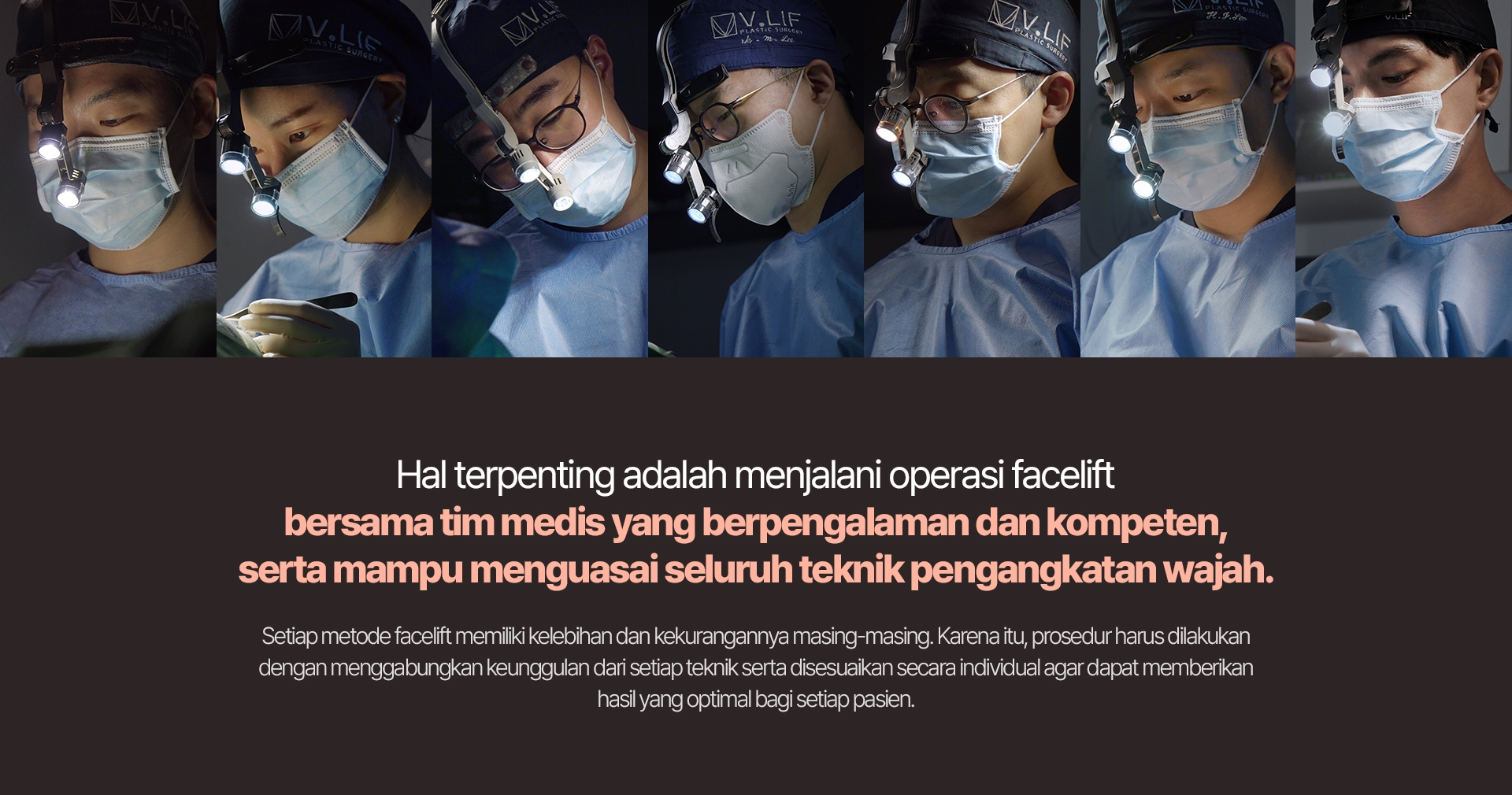 Hal terpenting adalah menjalani operasi facelift bersama tim medis yang berpengalaman dan kompeten, serta mampu menguasai seluruh teknik pengangkatan wajah. Setiap metode facelift memiliki kelebihan dan kekurangannya masing-masing. Karena itu, prosedur harus dilakukan dengan menggabungkan keunggulan dari setiap teknik serta disesuaikan secara individual agar dapat memberikan hasil yang optimal bagi setiap pasien.