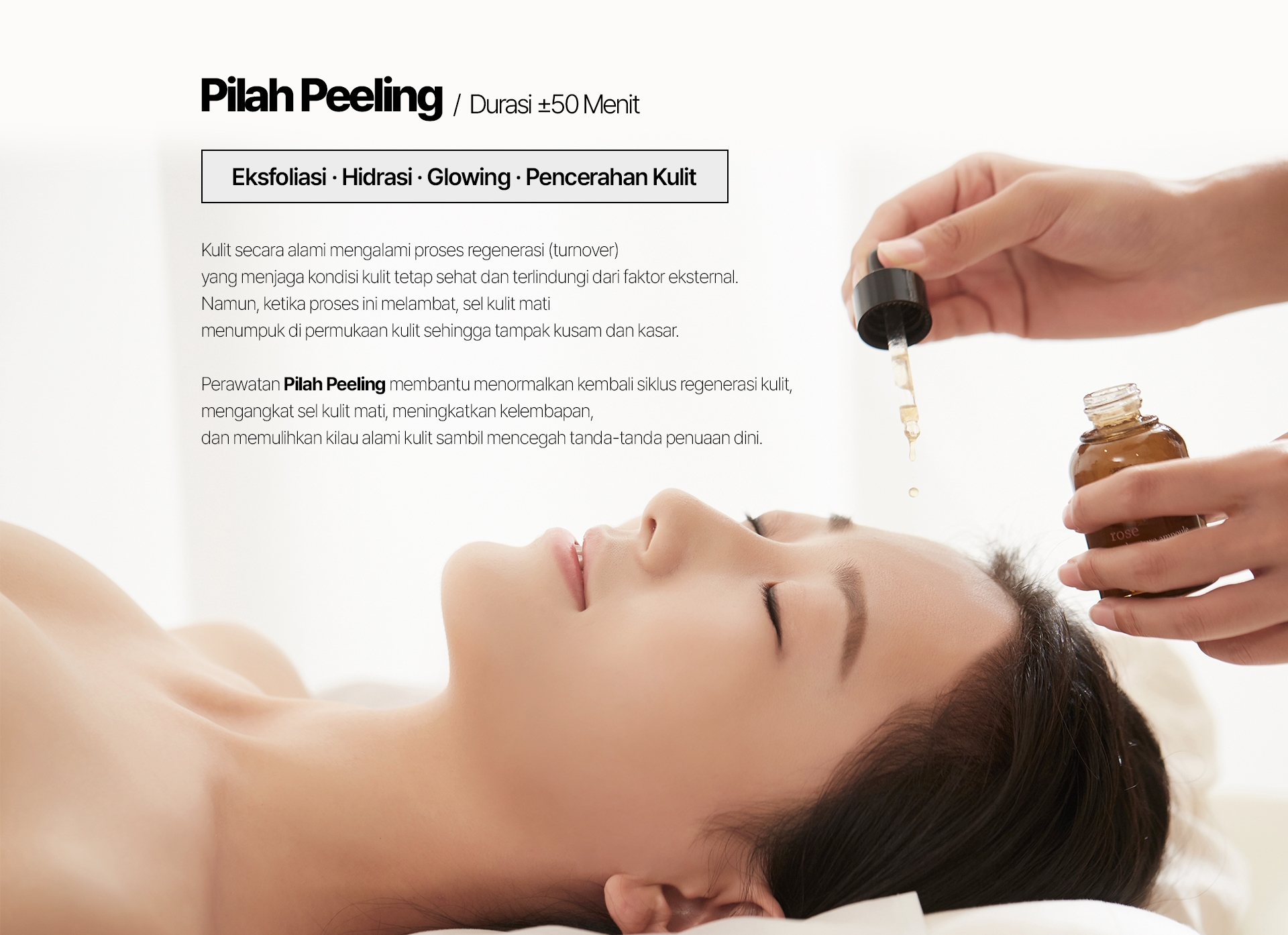 Pilah Peeling / Durasi ±50 Menit Eksfoliasi · Hidrasi · Glowing · Pencerahan Kulit Kulit secara alami mengalami proses regenerasi (turnover) yang menjaga kondisi kulit tetap sehat dan terlindungi dari faktor eksternal. Namun, ketika proses ini melambat, sel kulit mati menumpuk di permukaan kulit sehingga tampak kusam dan kasar. Perawatan Pilah Peeling membantu menormalkan kembali siklus regenerasi kulit, mengangkat sel kulit mati, meningkatkan kelembapan, dan memulihkan kilau alami kulit sambil mencegah tanda-tanda penuaan dini.