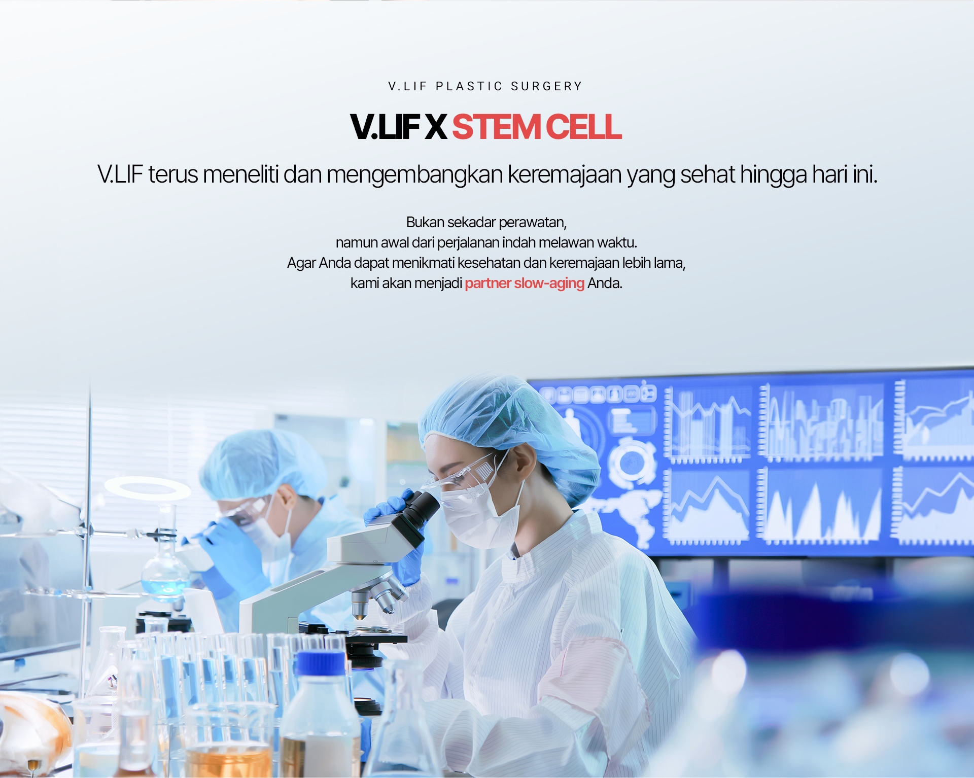 V.LIF X STEM CELL V.LIF terus meneliti dan mengembangkan keremajaan yang sehat hingga hari ini. Bukan sekadar perawatan, namun awal dari perjalanan indah melawan waktu. Agar Anda dapat menikmati kesehatan dan keremajaan lebih lama, kami akan menjadi partner slow-aging Anda.