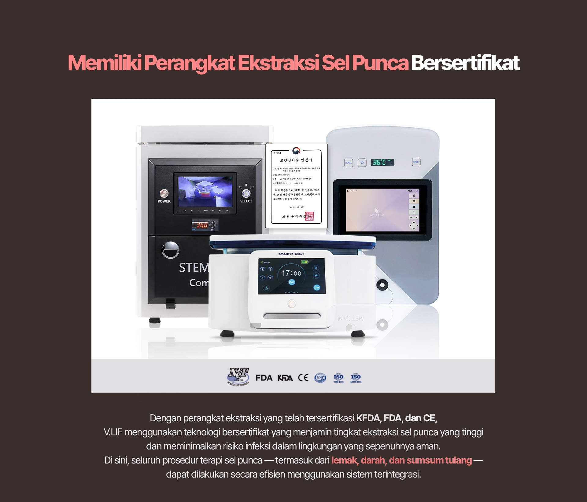 Memiliki Perangkat Ekstraksi Sel Punca Bersertifikat Dengan perangkat ekstraksi yang telah tersertifikasi KFDA, FDA, dan CE, V.LIF menggunakan teknologi bersertifikat yang menjamin tingkat ekstraksi sel punca yang tinggi dan meminimalkan risiko infeksi dalam lingkungan yang sepenuhnya aman. Di sini, seluruh prosedur terapi sel punca — termasuk dari lemak, darah, dan sumsum tulang — dapat dilakukan secara efisien menggunakan sistem terintegrasi.