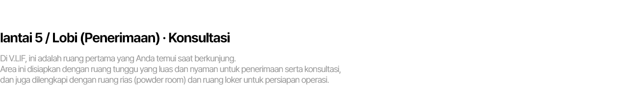 5F / 로비(접수) . 상담 빌리프에 처음 방문하시면 만나게 되는 공간입니다. 접수와 상담을 위한 넓고 쾌적한 대기공간부터 수술 준비를 위한 파우더룸과 라커룸까지 준비되어있습니다.