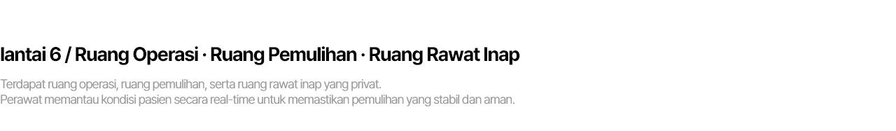 6F / 수술실 . 회복실 . 입원실 수술실과 회복실, 그리고 프라이빗한 입원실이 마련되어 있습니다. 간호사가 실시간으로 고객의 상태를 세심하게 살피며  안정적인 회복을 도와드립니다.